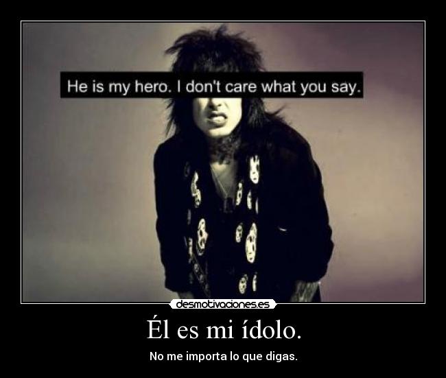Él es mi ídolo. - No me importa lo que digas.