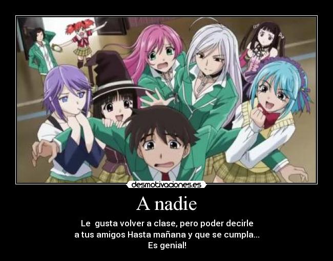 A nadie - Le gusta volver a clase, pero poder decirle
a tus amigos Hasta mañana y que se cumpla...
Es genial!