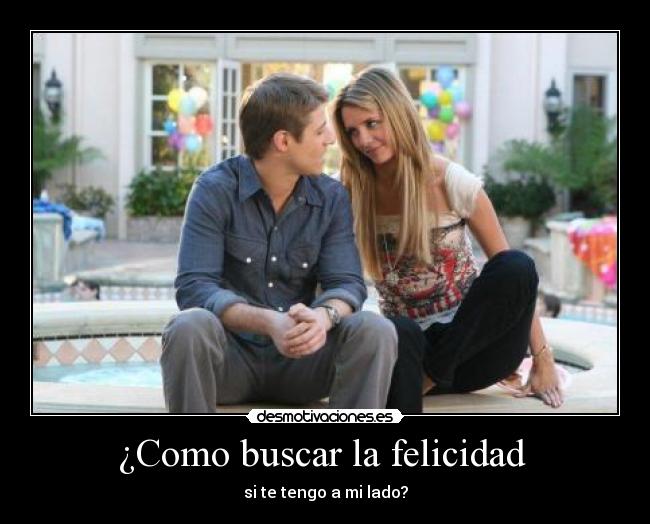 ¿Como buscar la felicidad - si te tengo a mi lado?