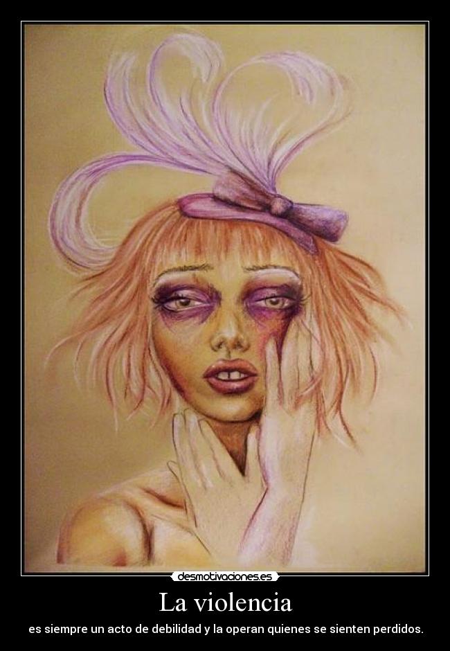 La violencia - es siempre un acto de debilidad y la operan quienes se sienten perdidos.