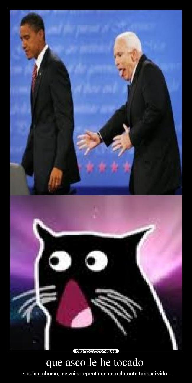 que asco le he tocado - el culo a obama, me voi arrepentir de esto durante toda mi vida....