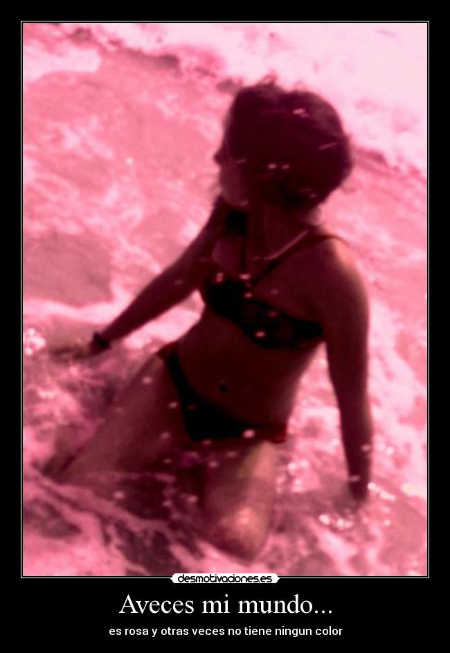 Aveces mi mundo... - es rosa y otras veces no tiene ningun color