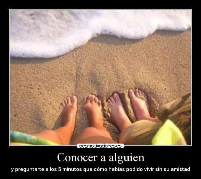 Conocer a alguien - y preguntarte a los 5 minutos que cómo habías podido vivir sin su amistad