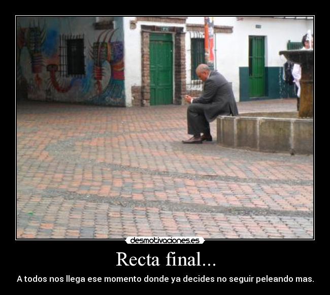 Recta final... - A todos nos llega ese momento donde ya decides no seguir peleando mas.