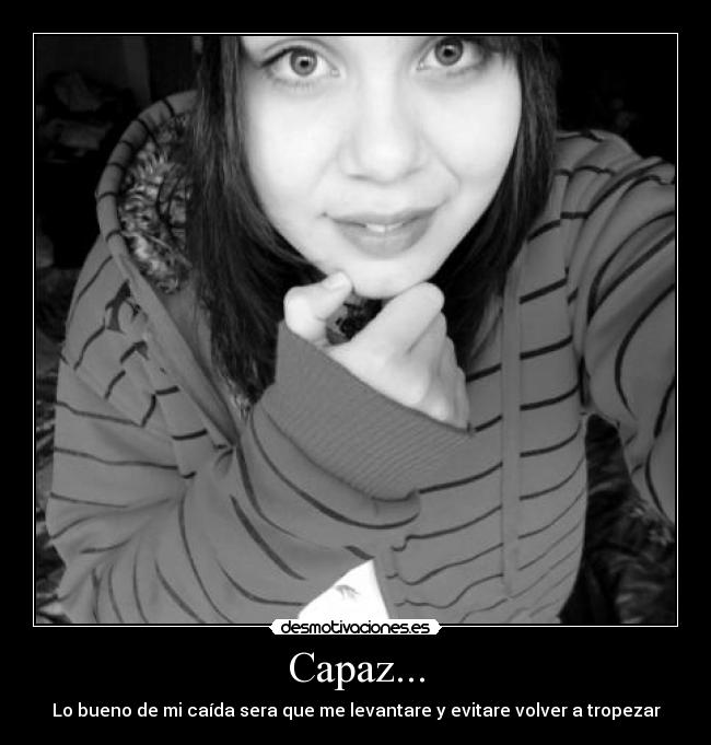 Capaz... - Lo bueno de mi caída sera que me levantare y evitare volver a tropezar