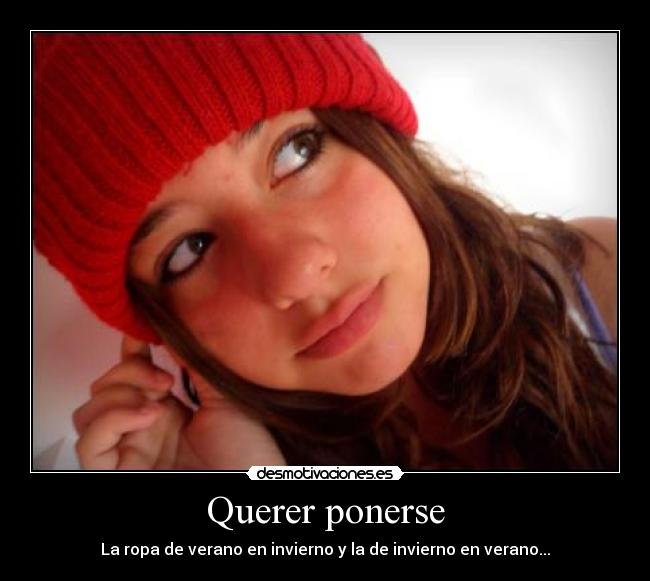 Querer ponerse - La ropa de verano en invierno y la de invierno en verano...