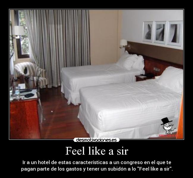 Feel like a sir - Ir a un hotel de estas características a un congreso en el que te
pagan parte de los gastos y tener un subidón a lo Feel like a sir.