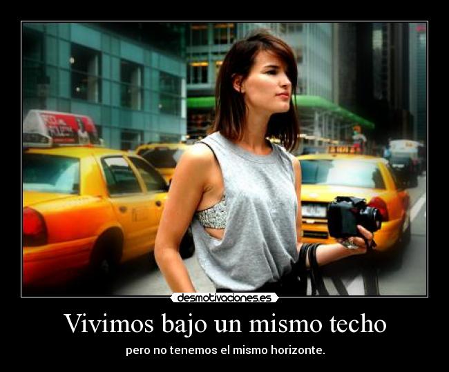 Vivimos bajo un mismo techo - pero no tenemos el mismo horizonte.