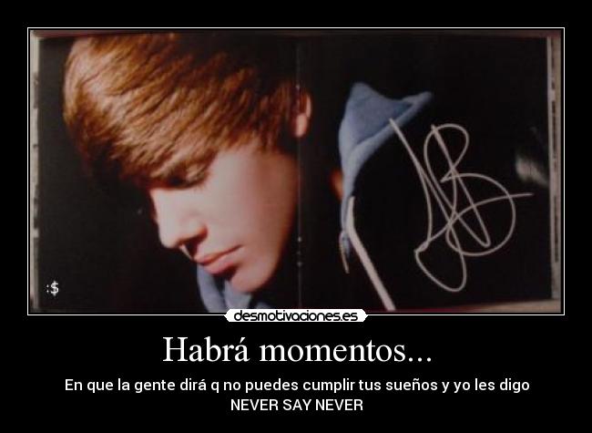 Habrá momentos... - En que la gente dirá q no puedes cumplir tus sueños y yo les digo NEVER SAY NEVER