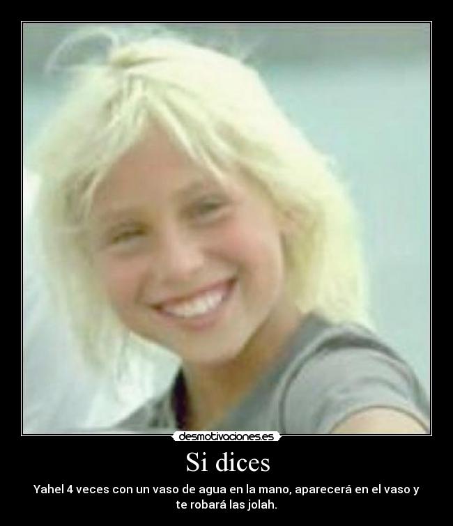 Si dices - Yahel 4 veces con un vaso de agua en la mano, aparecerá en el vaso y
te robará las jolah.