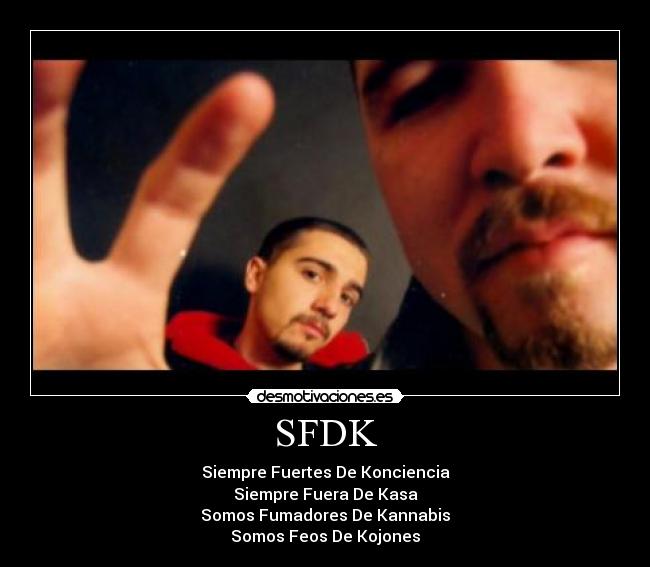 SFDK - Siempre Fuertes De Konciencia
Siempre Fuera De Kasa
Somos Fumadores De Kannabis
Somos Feos De Kojones