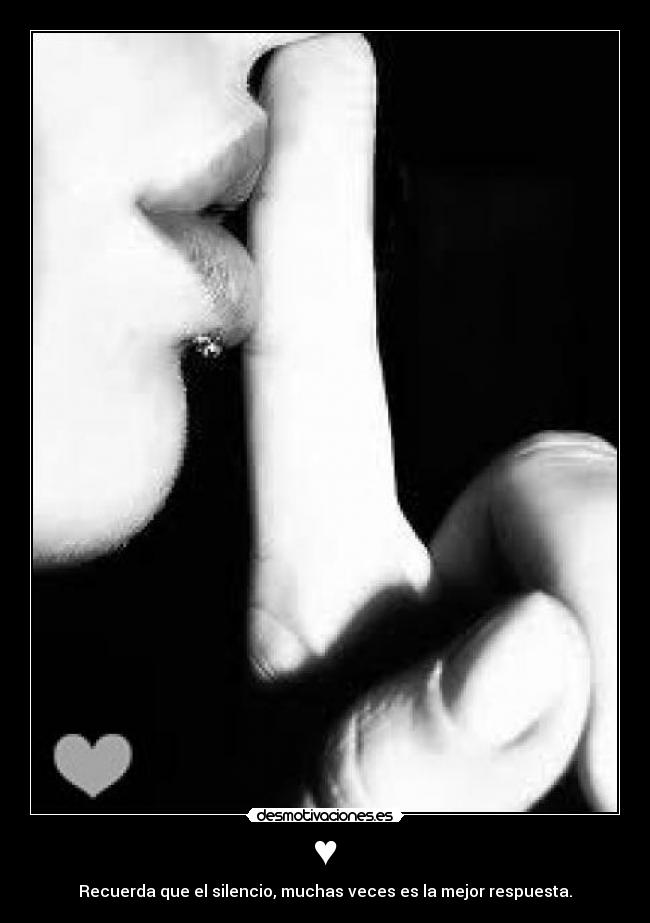 ♥ - Recuerda que el silencio, muchas veces es la mejor respuesta.
