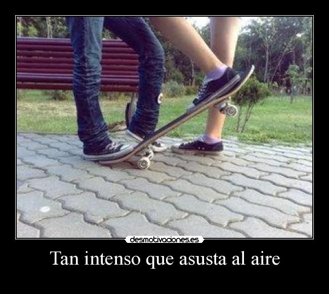 Tan intenso que asusta al aire -