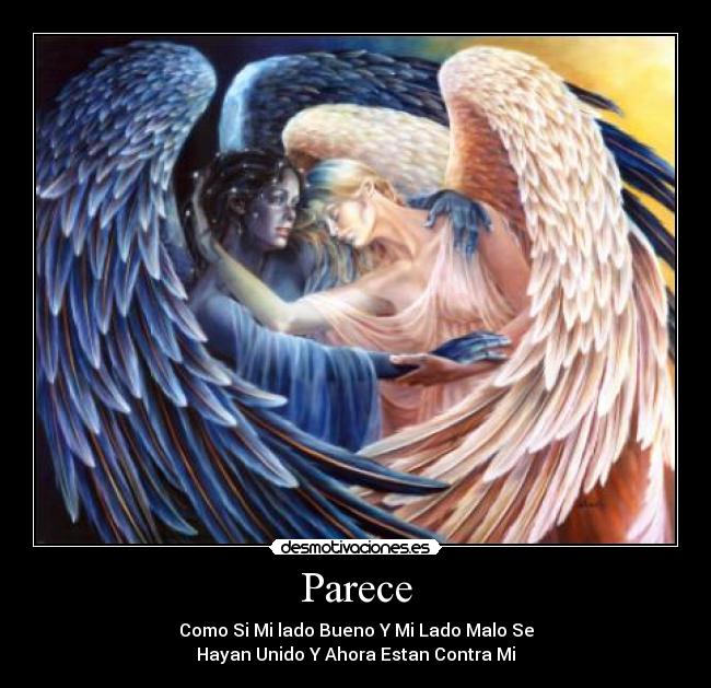 Parece - Como Si Mi lado Bueno Y Mi Lado Malo Se
Hayan Unido Y Ahora Estan Contra Mi