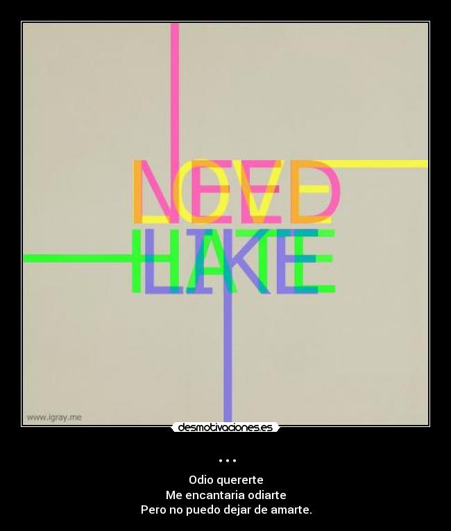 ... - Odio quererte
Me encantaria odiarte
Pero no puedo dejar de amarte.