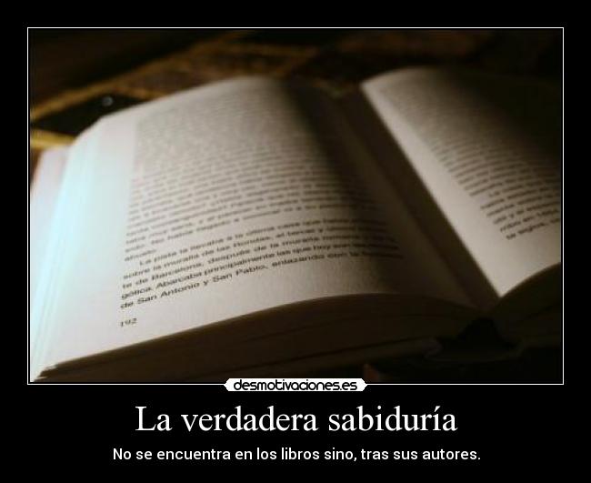 La verdadera sabiduría - No se encuentra en los libros sino, tras sus autores.