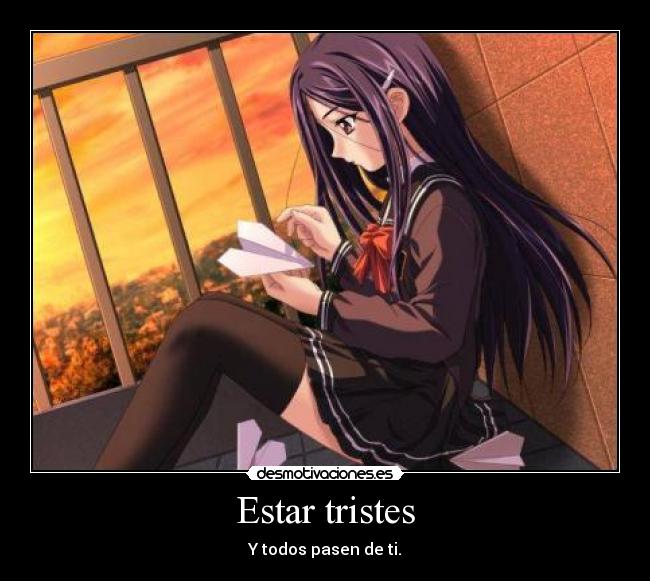 Estar tristes - Y todos pasen de ti.