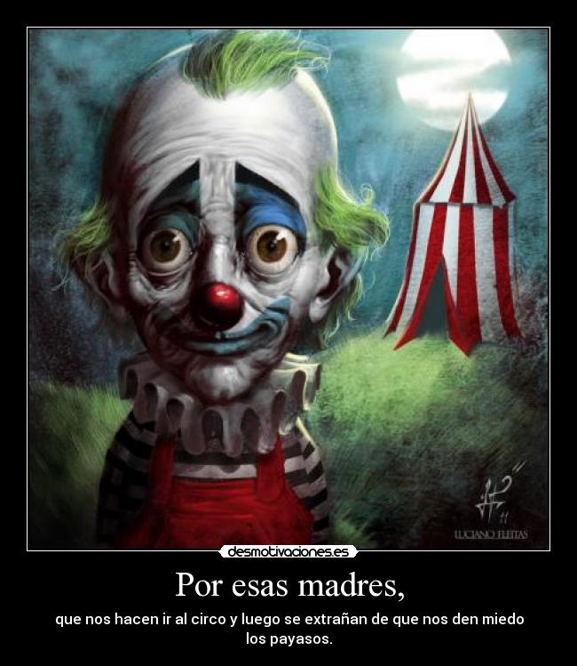 Por esas madres, - que nos hacen ir al circo y luego se extrañan de que nos den miedo los payasos.