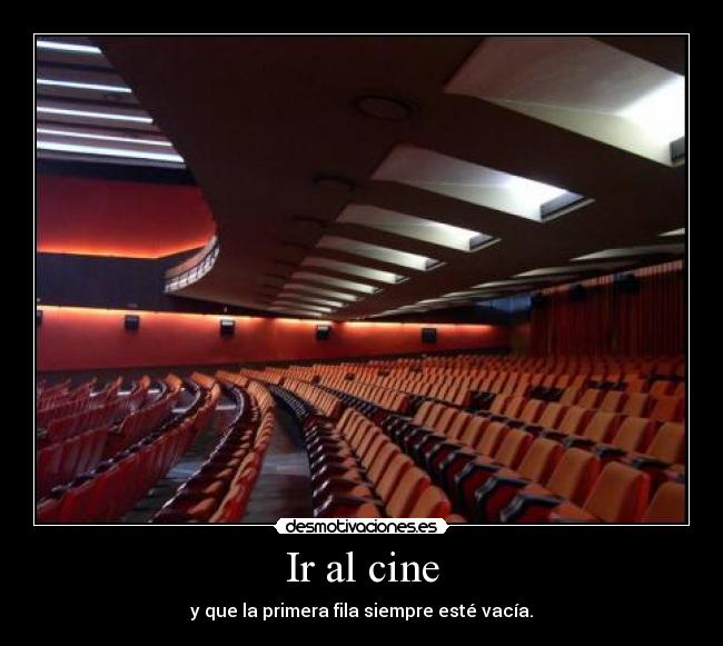 Ir al cine - y que la primera fila siempre esté vacía.