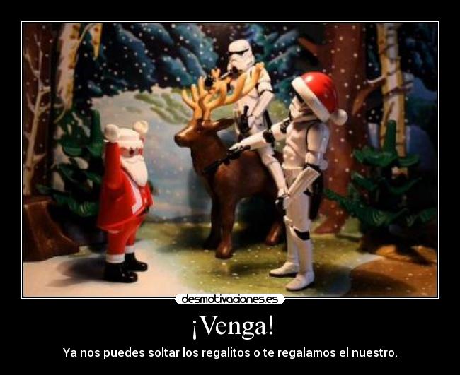 ¡Venga! - Ya nos puedes soltar los regalitos o te regalamos el nuestro.
