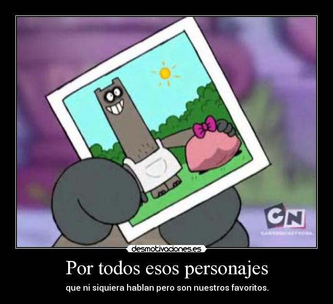 Por todos esos personajes - que ni siquiera hablan pero son nuestros favoritos.