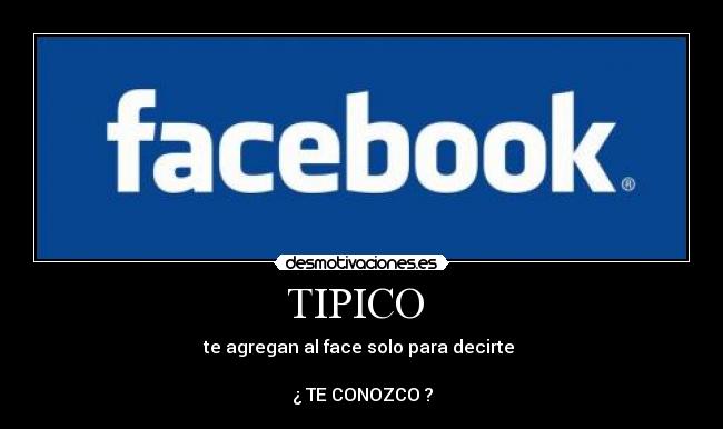TIPICO - te agregan al face solo para decirte
¿ TE CONOZCO ?