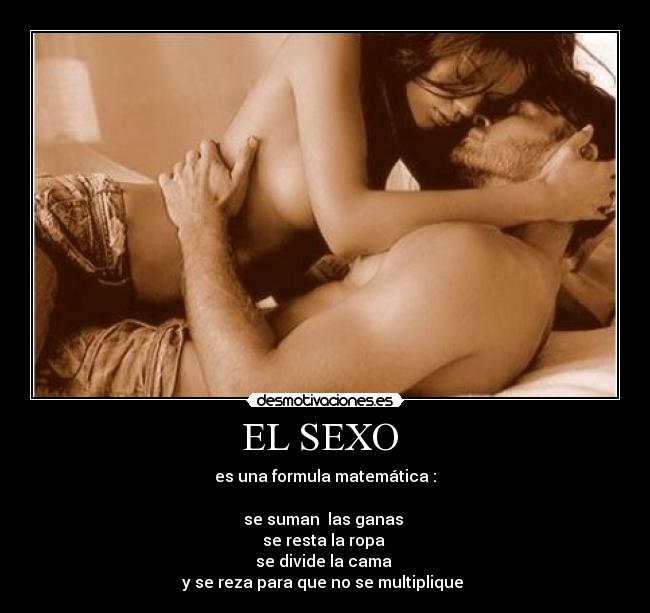 EL SEXO - es una formula matemática :
se suman las ganas
se resta la ropa
se divide la cama
y se reza para que no se multiplique