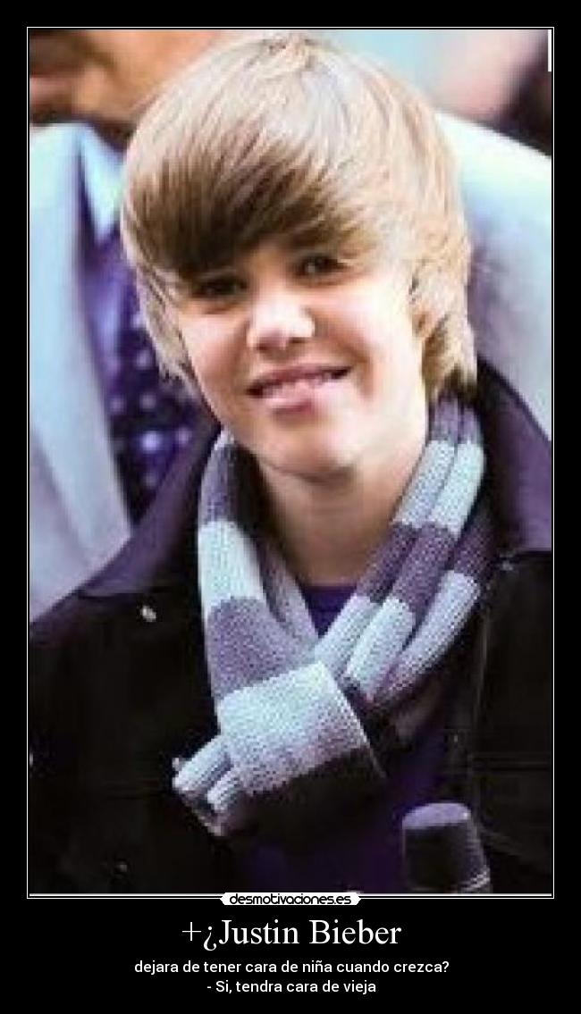 +¿Justin Bieber - dejara de tener cara de niña cuando crezca?
- Si, tendra cara de vieja