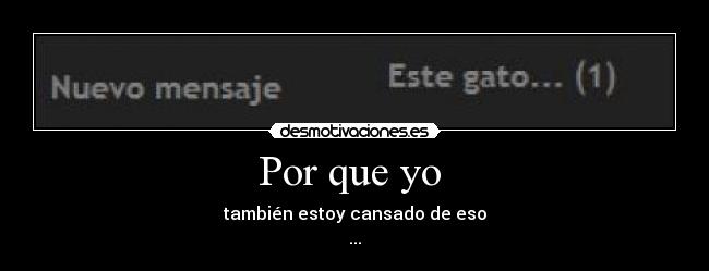 Por que yo - también estoy cansado de eso
...