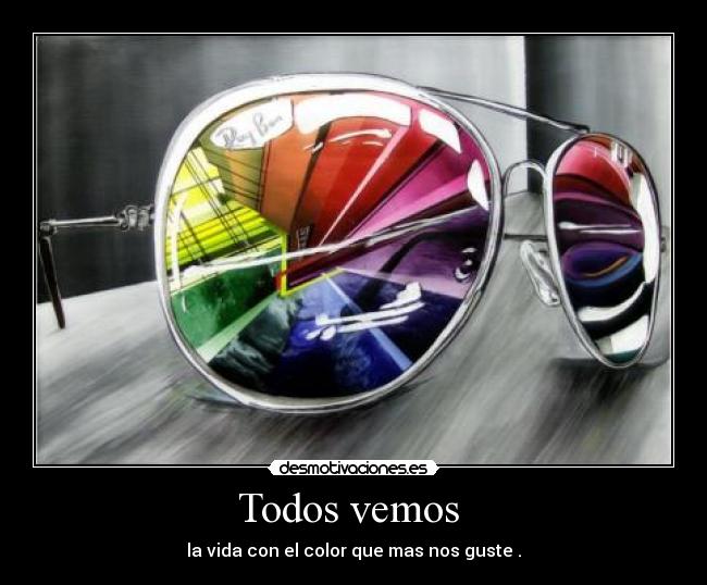 Todos vemos - la vida con el color que mas nos guste .