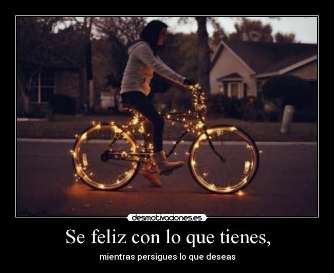 Se feliz con lo que tienes, -