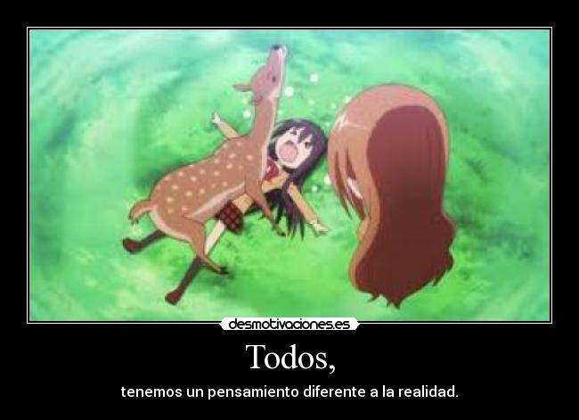 Todos, - tenemos un pensamiento diferente a la realidad.