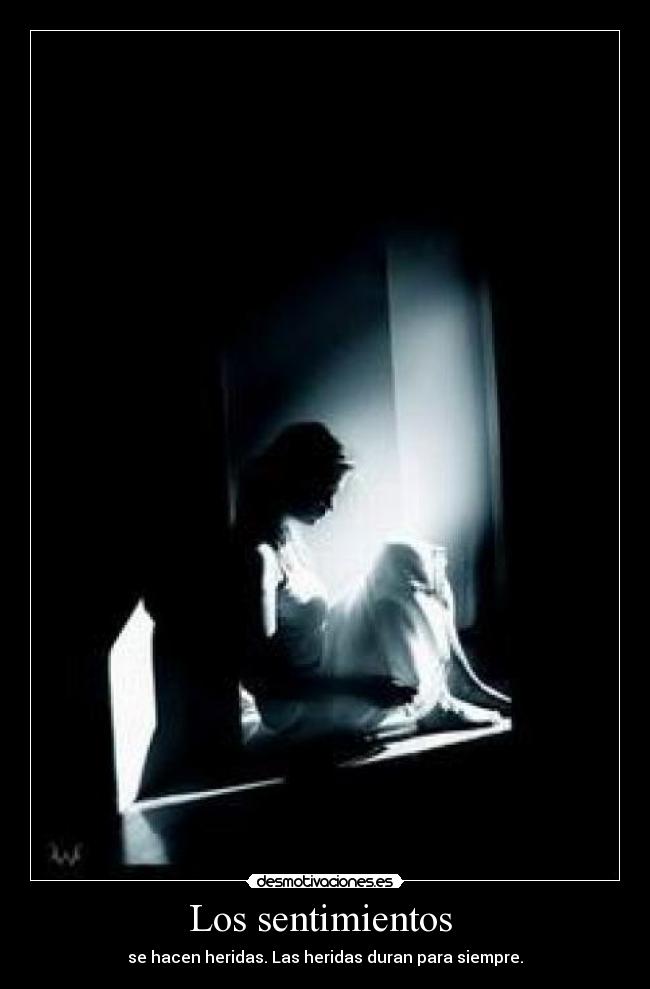 Los sentimientos  - se hacen heridas. Las heridas duran para siempre.