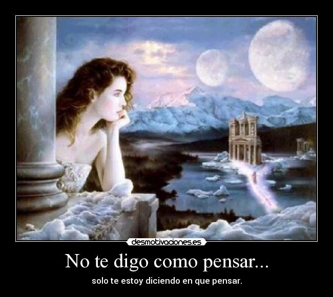No te digo como pensar... - solo te estoy diciendo en que pensar.