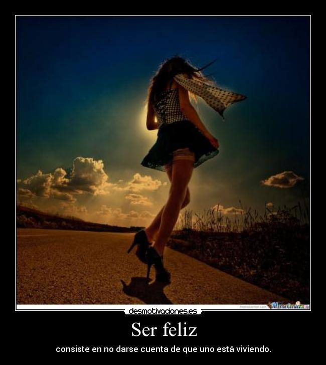 Ser feliz - consiste en no darse cuenta de que uno está viviendo.