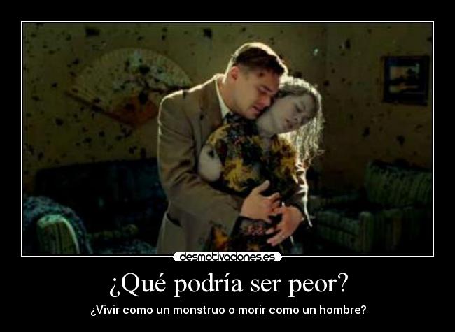 ¿Qué podría ser peor? - ¿Vivir como un monstruo o morir como un hombre?