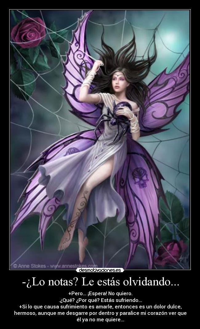 -¿Lo notas? Le estás olvidando... - +Pero... ¡Espera! No quiero.
.¿Qué? ¿Por qué? Estás sufriendo...
+Si lo que causa sufrimiento es amarle, entonces es un dolor dulce,
hermoso, aunque me desgarre por dentro y paralice mi corazón ver que
él ya no me quiere...
