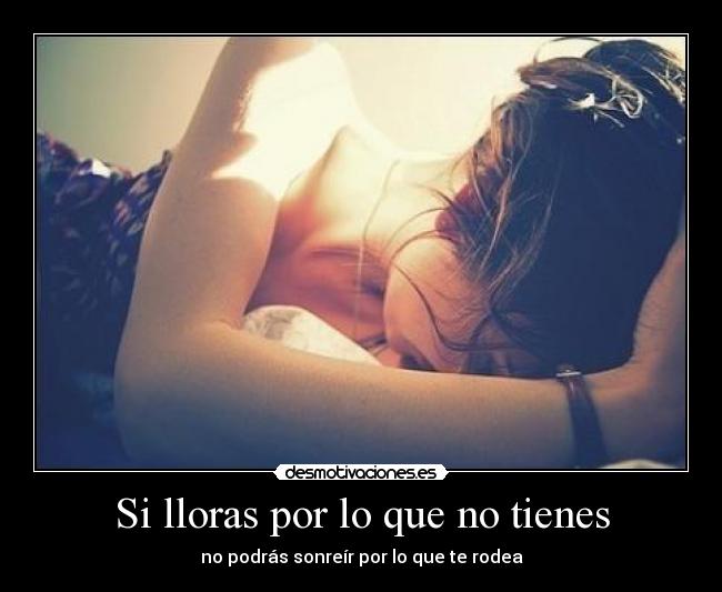 Si lloras por lo que no tienes - no podrás sonreír por lo que te rodea