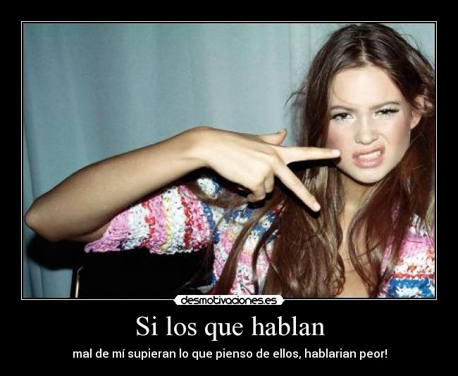 Si los que hablan - mal de mí supieran lo que pienso de ellos, hablarian peor!