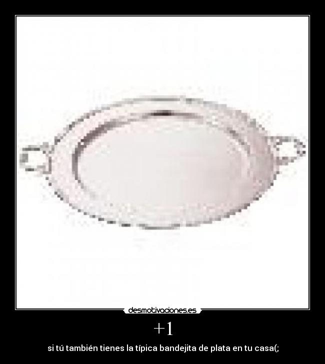 +1 - si tú también tienes la típica bandejita de plata en tu casa(;