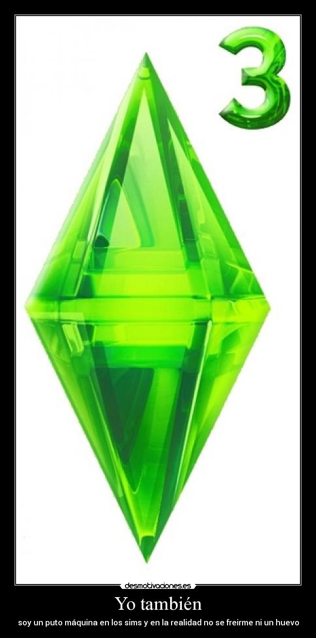 Yo también - soy un puto máquina en los sims y en la realidad no se freirme ni un huevo