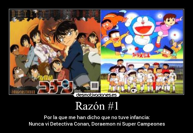 Razón #1 - Por la que me han dicho que no tuve infancia:
Nunca vi Detectiva Conan, Doraemon ni Super Campeones