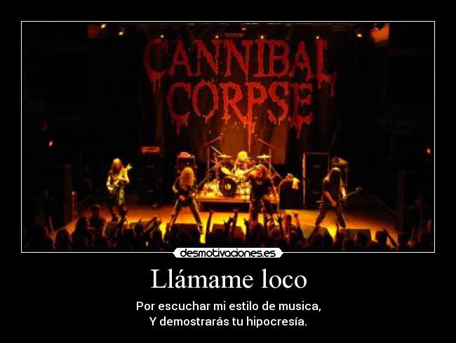 Llámame loco - Por escuchar mi estilo de musica,
Y demostrarás tu hipocresía.