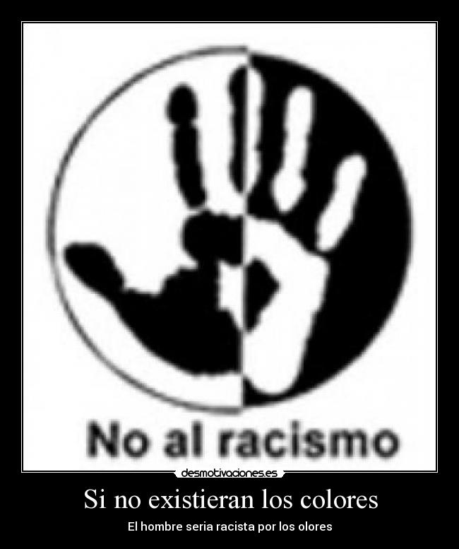 Si no existieran los colores - El hombre seria racista por los olores