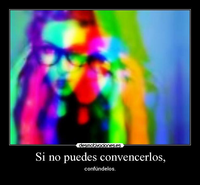 Si no puedes convencerlos, -  confúndelos. 
