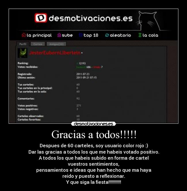 Gracias a todos!!!!! - Despues de 60 carteles, soy usuario color rojo :)
Dar las gracias a todos los que me habeis votado positivo.
A todos los que habeis subido en forma de cartel
vuestros sentimientos,
pensamientos e ideas que han hecho que ma haya
reido y puesto a reflexionar.
Y que siga la fiesta!!!!!!!!!!!