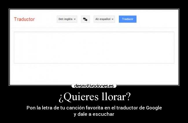 ¿Quieres llorar? -
