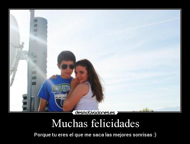 Muchas felicidades - Porque tu eres el que me saca las mejores sonrisas :)