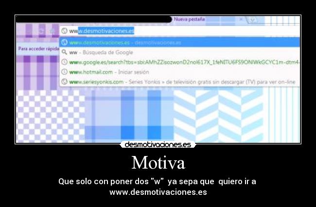 Motiva - Que solo con poner dos w  ya sepa que  quiero ir a 
www.desmotivaciones.es