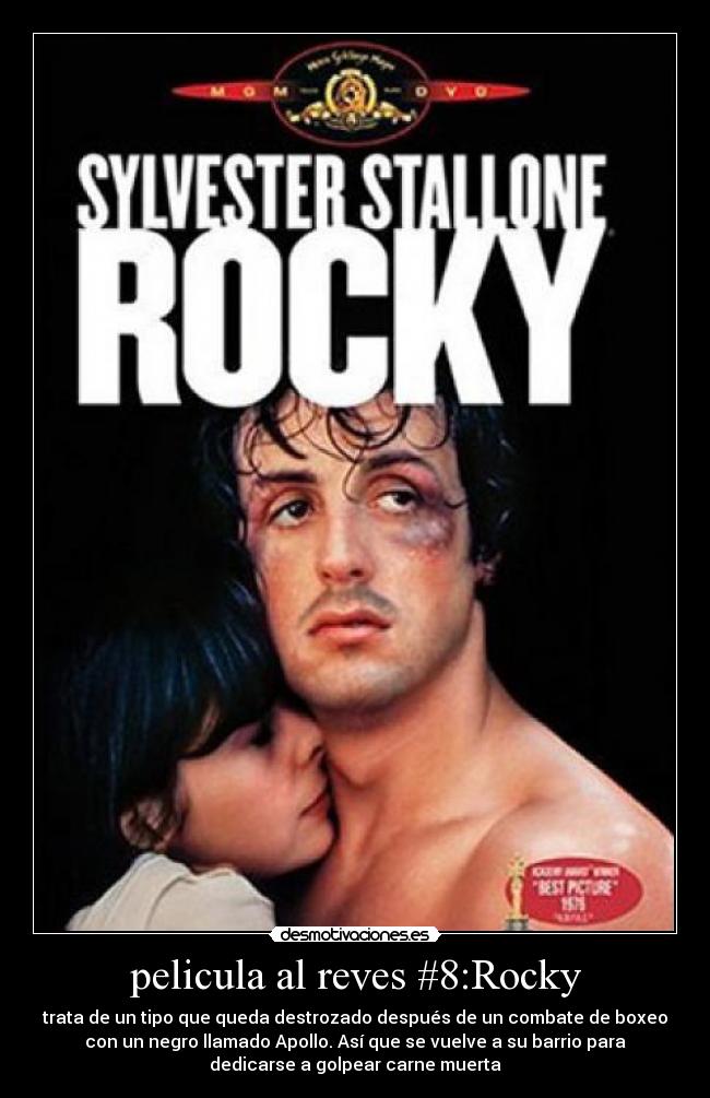 pelicula al reves #8:Rocky - trata de un tipo que queda destrozado después de un combate de boxeo
con un negro llamado Apollo. Así que se vuelve a su barrio para
dedicarse a golpear carne muerta